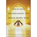 Healing Depression the Mind-Body Way: Creating Happiness with Meditation, Yoga, and Ayurveda