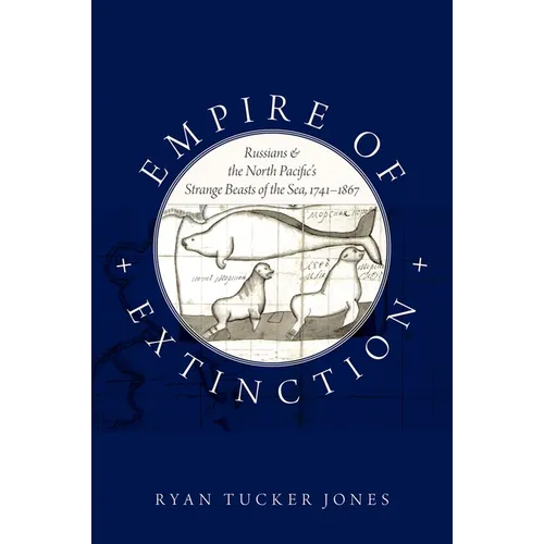 Empire of Extinction: Russians and the North Pacific's Strange Beasts of the Sea, 1741-1867