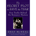 The Secret Plot to Save the Tsar: New Truths Behind the Romanov Mystery
