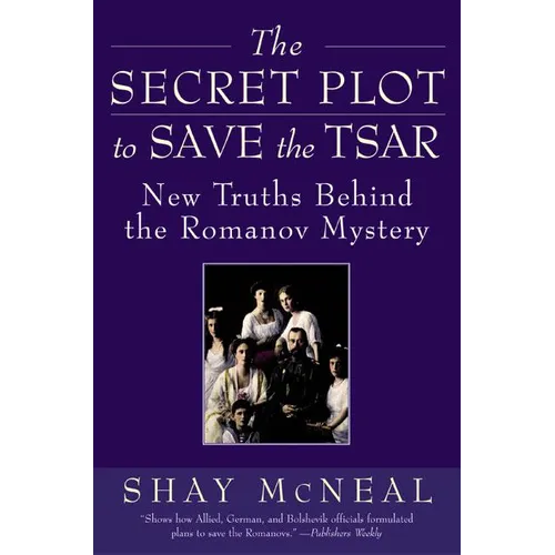 The Secret Plot to Save the Tsar: New Truths Behind the Romanov Mystery