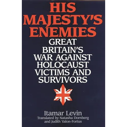 His Majesty's Enemies: Great Britain's War Against Holocaust Victims and Survivors
