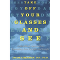 Take Off Your Glasses and See: A Mind/Body Approach to Expanding Your Eyesight and Insight