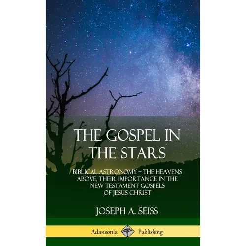 The Gospel in the Stars: Biblical Astronomy; The Heavens Above, Their Importance in the New Testament Gospels of Jesus Christ (Hardcover)