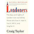 Londoners: The Days and Nights of London Now--As Told by Those Who Love It, Hate It, Live It, Left It, and Long for It