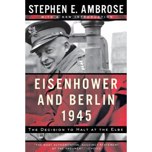 Eisenhower and Berlin, 1945: The Decision to Halt at the Elbe