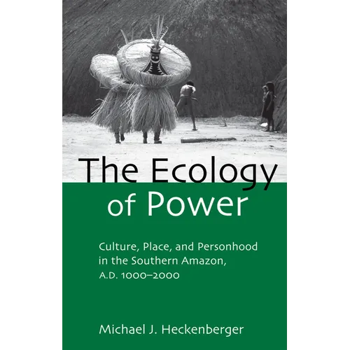 The Ecology of Power: Culture, Place and Personhood in the Southern Amazon, AD 1000-2000