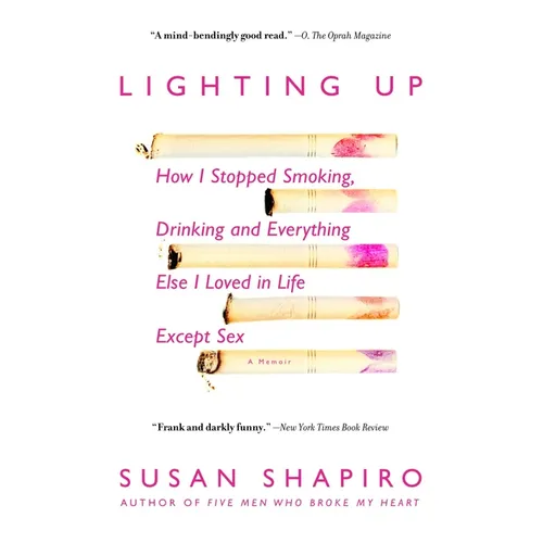 Lighting Up: How I Stopped Smoking, Drinking, and Everything Else I Loved in Life Except Sex