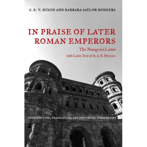In Praise of Later Roman Emperors: The Panegyrici Latini Volume 21