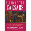 Blood of the Caesars: How the Murder of Germanicus Led to the Fall of Rome