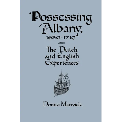 Possessing Albany, 1630 1710: The Dutch and English Experiences