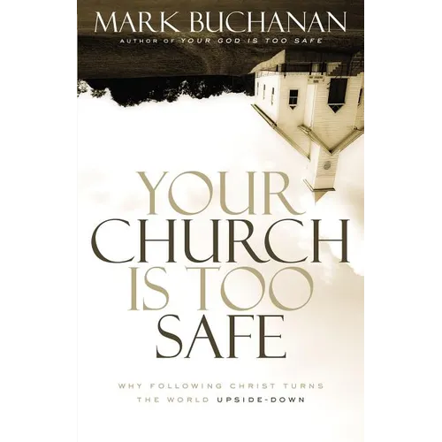 A Your Church Is Too Safe: Why Following Christ Turns the World Upside-Down