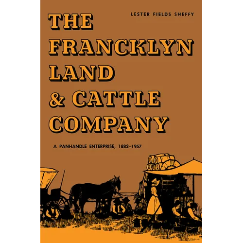 The Francklyn Land & Cattle Company: A Panhandle Enterprise, 1882-1957