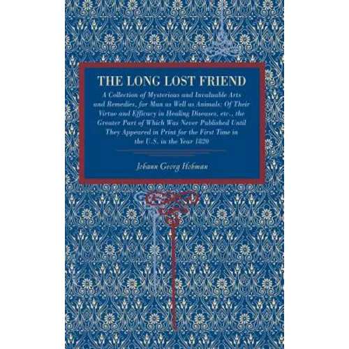 The Long Lost Friend: A Collection of Mysterious and Invaluable Arts and Remedies, for Man as Well as Animals: Of Their Virtue and Efficacy in Healing