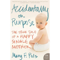 Accidentally on Purpose: The True Tale of a Happy Single Mother
