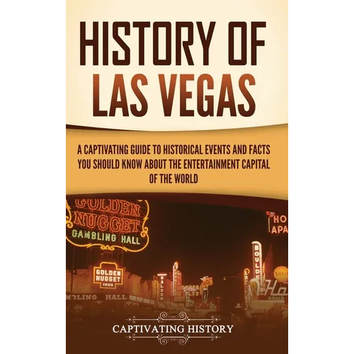 History of Las Vegas: A Captivating Guide to Historical Events and Facts You Should Know About the Entertainment Capital of the World