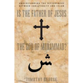 Is the Father of Jesus the God of Muhammad?: Understanding the Differences Between Christianity and Islam