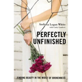 Perfectly Unfinished: Finding Beauty in the Midst of Brokenness