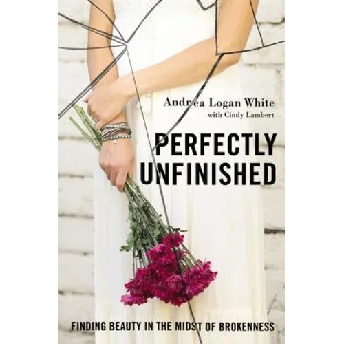 Perfectly Unfinished: Finding Beauty in the Midst of Brokenness