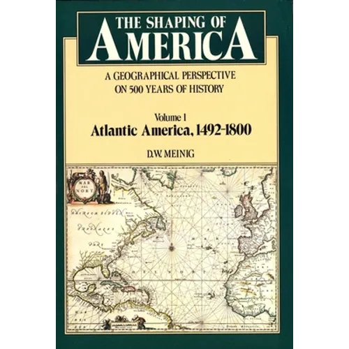 Shaping of America: A Geographical Perspective on 500 Years of History, Volume 1: Atlantic America 1492-1800