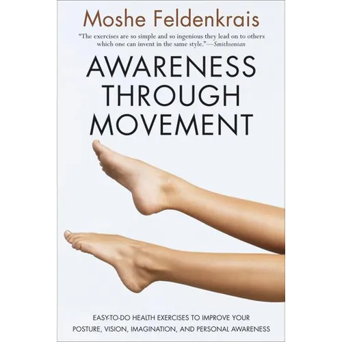 Awareness Through Movement: Easy-To-Do Health Exercises to Improve Your Posture, Vision, Imagination, and Personal Awareness