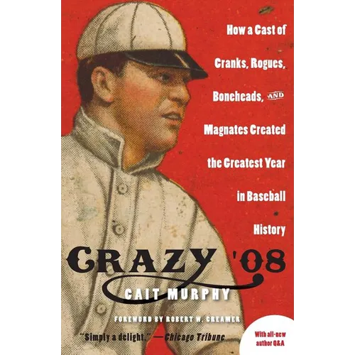 Crazy '08: How a Cast of Cranks, Rogues, Boneheads, and Magnates Created the Greatest Year in Baseball History