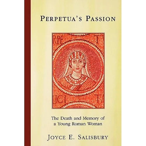 Perpetua's Passion: The Death and Memory of a Young Roman Woman