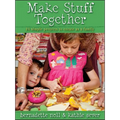 Make Stuff Together: 24 Simple Projects to Create as a Family