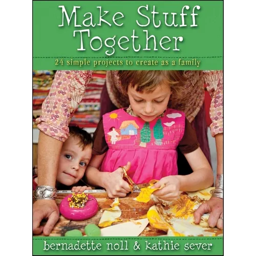 Make Stuff Together: 24 Simple Projects to Create as a Family