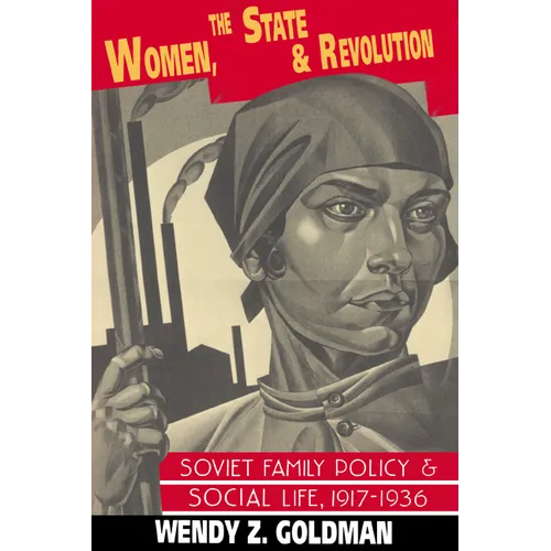 Women, the State and Revolution: Soviet Family Policy and Social Life, 1917 1936