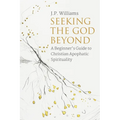 Seeking the God Beyond: A Beginner's Guide to Christian Apophatic Spirituality