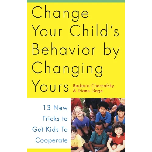 Change Your Child's Behavior by Changing Yours: 13 New Tricks to Get Kids to Cooperate