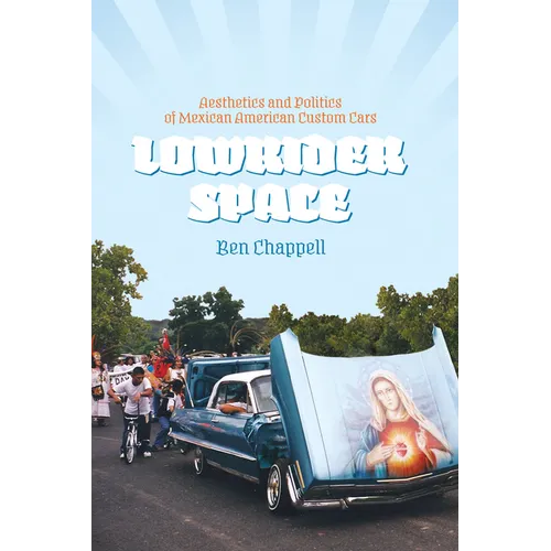 Lowrider Space: Aesthetics and Politics of Mexican American Custom Cars