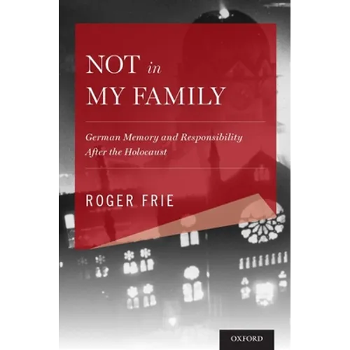 Not in My Family: German Memory and Responsibility After the Holocaust