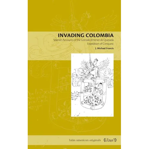 Invading Colombia: Spanish Accounts of the Gonzalo Jiménez de Quesada Expedition of Conquest