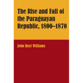The Rise and Fall of the Paraguayan Republic, 1800-1870