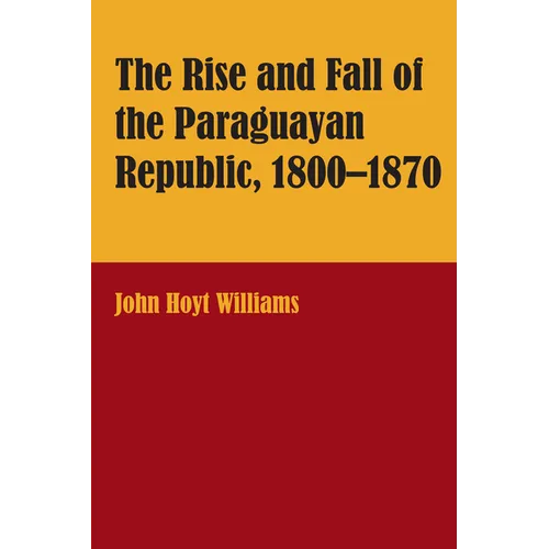 The Rise and Fall of the Paraguayan Republic, 1800-1870