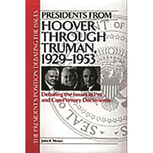 Presidents from Hoover Through Truman, 1929-1953: Debating the Issues in Pro and Con Primary Documents