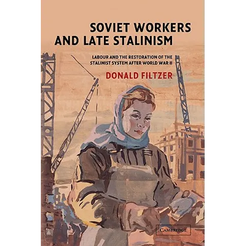 Soviet Workers and Late Stalinism: Labour and the Restoration of the Stalinist System After World War II