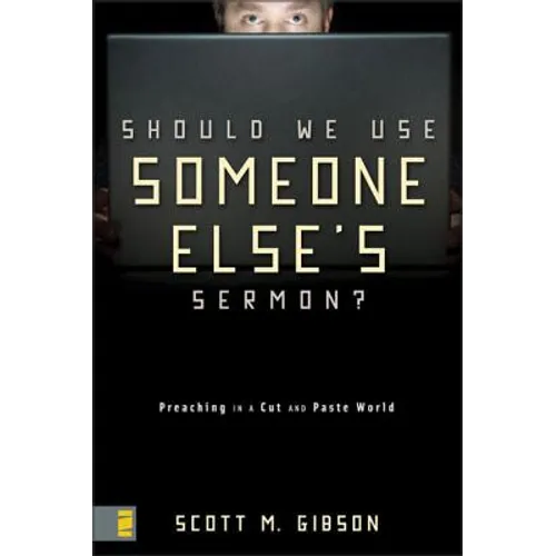 Should We Use Someone Else's Sermon?: Preaching in a Cut-And-Paste World