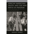 African Americans, Death, and the New Birth of Freedom: Dying Free During the Civil War and Reconstruction