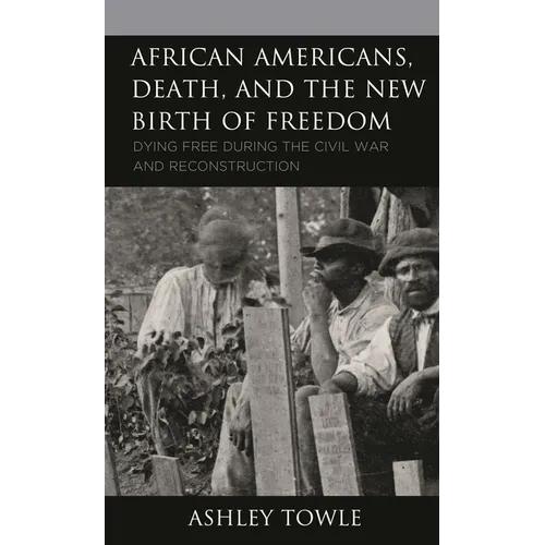 African Americans, Death, and the New Birth of Freedom: Dying Free During the Civil War and Reconstruction
