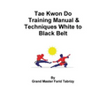 Tae Kwon Do Training Manual & Techniques White to Black Belt