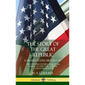The Story of the Great Republic: A United States History of; The Founding Fathers, War of 1812, American Civil War, and the Nation's Presidents (Hardc