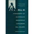 Bill W.: A Biography of Alcoholics Anonymous Cofounder Bill Wilson