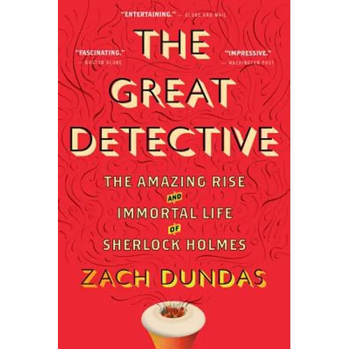 The Great Detective: The Amazing Rise and Immortal Life of Sherlock Holmes