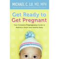 Get Ready to Get Pregnant: Your Complete Prepregnancy Guide to Making a Smart and Healthy Baby