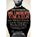Mr. Lincoln's T-Mails: How Abraham Lincoln Used the Telegraph to Win the Civil War