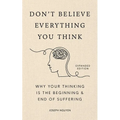 Don't Believe Everything You Think (Expanded Edition): Why Your Thinking Is the Beginning & End of Suffering
