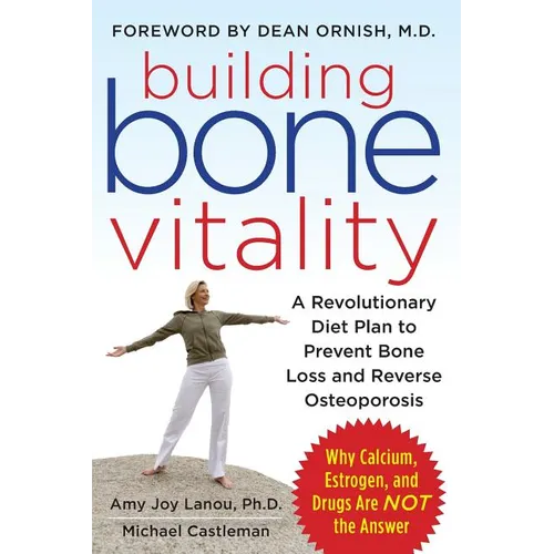 Building Bone Vitality: A Revolutionary Diet Plan to Prevent Bone Loss and Reverse Osteoporosis--Without Dairy Foods, Calcium, Estrogen, or Drugs