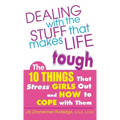 Dealing with the Stuff That Makes Life Tough: The 10 Things That Stress Girls Out and How to Cope with Them